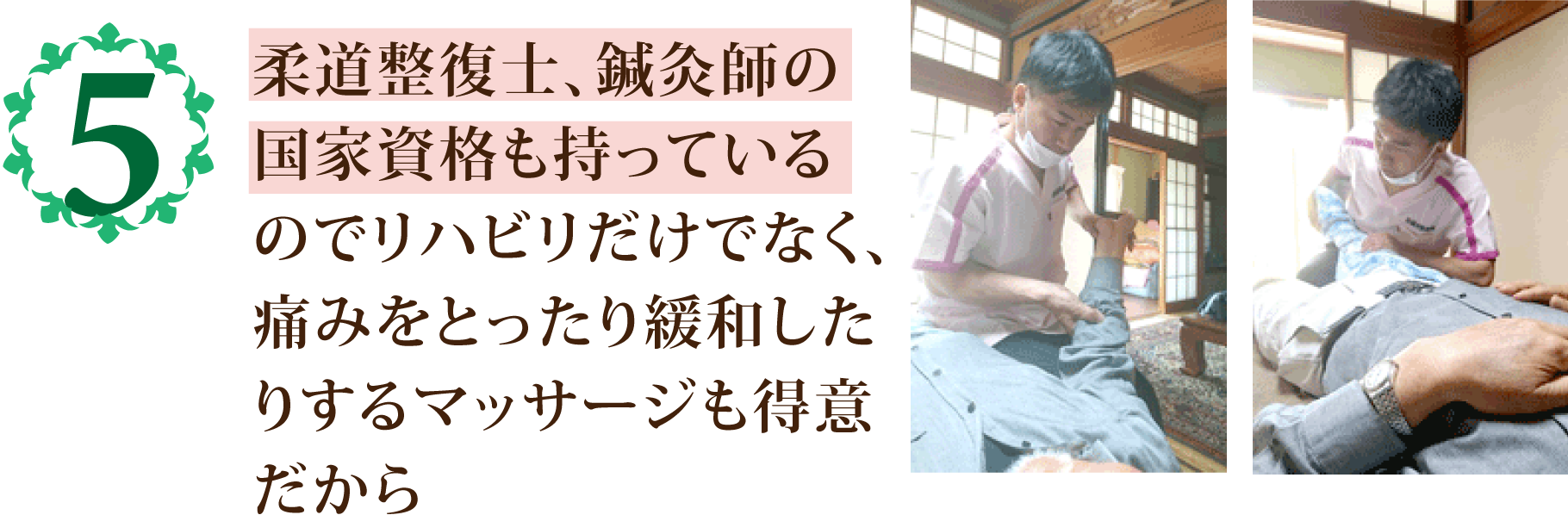 柔道整復士、鍼灸師の
            国家資格も持っている
            のでリハビリだけでなく、
            痛みをとったり緩和した
            りする事も得意だから