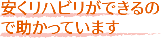 安くリハビリができるの
              で助かっています
